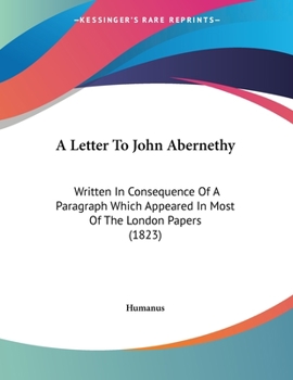 Paperback A Letter To John Abernethy: Written In Consequence Of A Paragraph Which Appeared In Most Of The London Papers (1823) Book