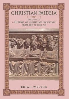 Christian Paideia (Vol. II): A History of Christian Education from 500 to 1050 AD