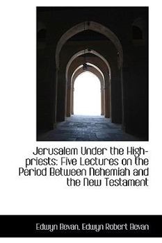 Jerusalem under the High-Priests : Five Lectures on the Period Between Nehemiah and the New Testament