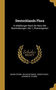 Hardcover Deutschlands Flora: In Abbildungen Nach Der Natur Mit Beschreibungen. Abt. I., Phanerogamen ... [German] Book