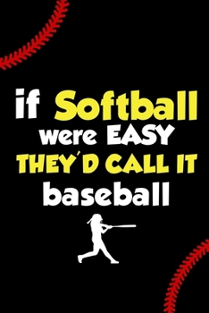 If Softball were Easy they'd Call it Baseball: Softball Lined Notebook, Softball Logbook, Journal Gift for a Softball Player or a Softball Coach/ 120 Pages, 6x9, Soft Cover.
