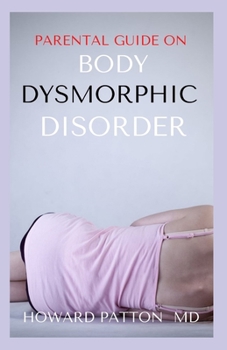Paperback Parental Guide on Body Dysmorphic Disorder: All You Need To Know About Dysmorphic Disorder Book