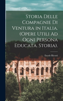 Hardcover Storia Delle Compagnie Di Ventura in Italia. (Opere Utili Ad Ogni Persona Educata. Storia). [Italian] Book