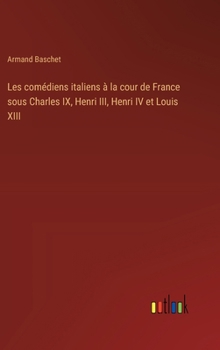 Hardcover Les comédiens italiens à la cour de France sous Charles IX, Henri III, Henri IV et Louis XIII [French] Book