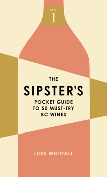 Paperback The Sipster's Pocket Guide to 50 Must-Try BC Wines: Volume 1 Book