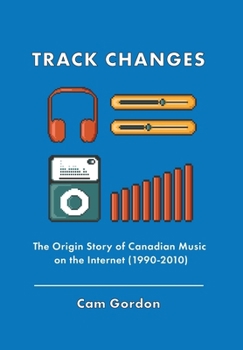 Hardcover Track Changes: The Origin Story of Canadian Music on the Internet (1990-2010) Book