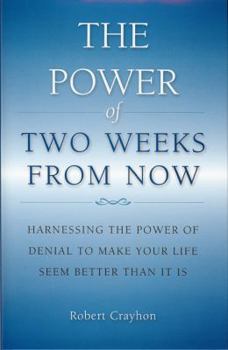 Hardcover The Power of Two Weeks from Now: Harnessing the Power of Denial to Make Your Life Seem Better Than It Is Book
