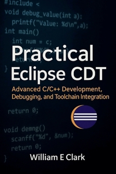 Paperback Practical Eclipse CDT: Advanced C/C++ Development, Debugging, and Toolchain Integration Book