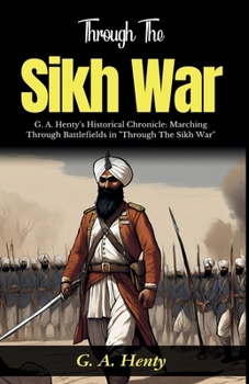 Paperback Through The Sikh War: G A Henty's Historical Chronicle: Marching Through Battlefields in "Through The Sikh War" Book