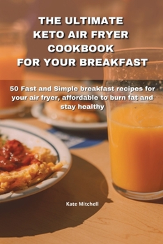 Paperback The Ultimate Keto Air Fryer Cookbook for Your Breakfast: 50 Fast and Simple breakfast recipes for your air fryer, affordable to burn fat and stay heal Book