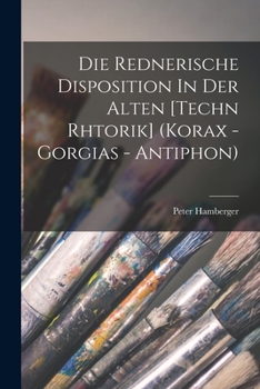 Paperback Die Rednerische Disposition In Der Alten [techn Rhtorik] (korax - Gorgias - Antiphon) [German] Book