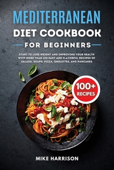 Paperback Mediterranean Diet Cookbook for Beginners: Start to Lose Weight and Improving your Health with More than 100 Easy and Flavorful Recipes of Salads, Sou Book