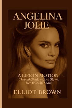 ANGELINA JOLIE: A Life In Motion - Through Shadows And Glows, Her True Life Shows