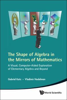 Hardcover Shape of Algebra in the Mirrors of Mathematics, The: A Visual, Computer-Aided Exploration of Elementary Algebra and Beyond [With CDROM] Book