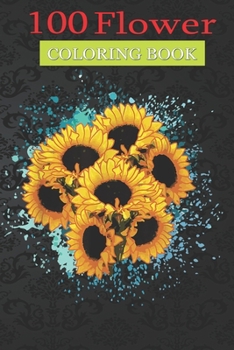 100 Flower Coloring Book: Sunflowers Bouquet Spring Coloring Book with Bouquets, Wreaths, Swirls, Patterns, Decorations, Inspirational Designs, and Much More!