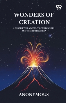 Wonders Of Creation A Descriptive Account Of Volcanoes And Their Phenomena