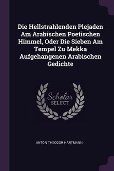Die Hellstrahlenden Plejaden Am Arabischen Poetischen Himmel, Oder Die Sieben Am Tempel Zu Mekka Aufgehangenen Arabischen Gedichte