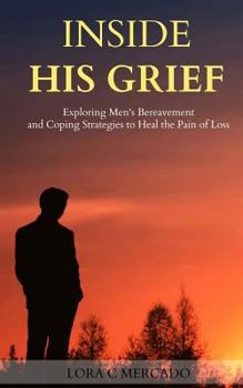 Paperback Inside His Grief: Exploring Men's Bereavement and Coping Strategies to Heal the Book