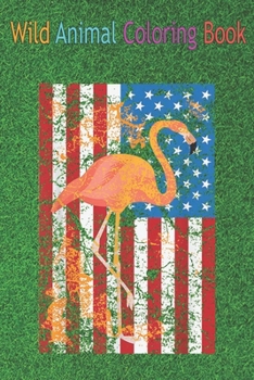 Wild Animal Coloring Book: Flamingo US Flag Cool American Wading Bird An Coloring Book Featuring Beautiful Forest Animals, Birds, Plants and Wild