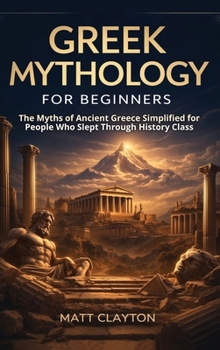 Greek Mythology for Beginners: the Myths of Ancient Greece Simplified for People Who Slept Through History Class