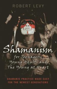 Paperback Shamanism for Teenagers, Young Adults and the Young at Heart: Shamanic Practice Made Easy for the Newest Generations Book