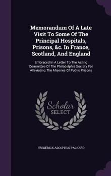 Hardcover Memorandum Of A Late Visit To Some Of The Principal Hospitals, Prisons, &c. In France, Scotland, And England: Embraced In A Letter To The Acting Commi Book