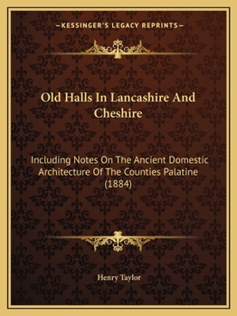 Paperback Old Halls In Lancashire And Cheshire: Including Notes On The Ancient Domestic Architecture Of The Counties Palatine (1884) Book