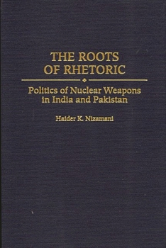 Hardcover The Roots of Rhetoric: Politics of Nuclear Weapons in India and Pakistan Book