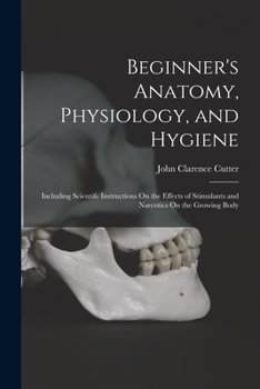 Beginner's Anatomy, Physiology, and Hygiene: Including Scientifc Instructions On the Effects of Stimulants and Narcotics On the Growing Body - Primary Source Edition