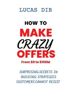 Paperback How to Make Crazy Offers: Surprising Secrets In Building Strategies Customers Cannot Resist. Book