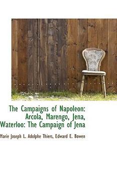 The Campaigns of Napoleon : Arcola, Marengo, Jena, Waterloo