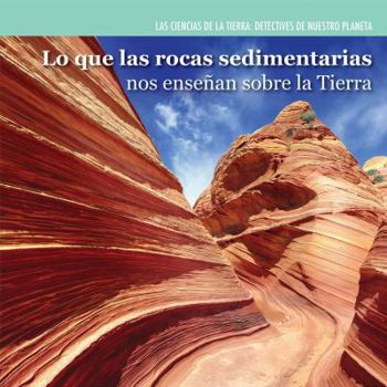 Library Binding Lo Que Las Rocas Sedimentarias Nos Enseñan Sobre La Tierra (Investigating Sedimentary Rocks) [Spanish] Book
