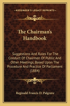 The Chairman's Handbook, Suggestions and Rules for the Conduct of Chairmen of Public and Other Meetings Based Upon the Procedure and the Practice of P