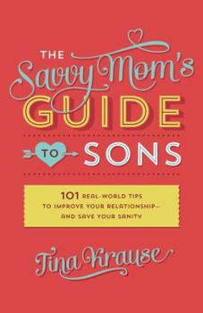 Paperback The Savvy Mom's Guide to Sons: 101 Real-World Tips to Improve Your Relationship--And Save Your Sanity Book