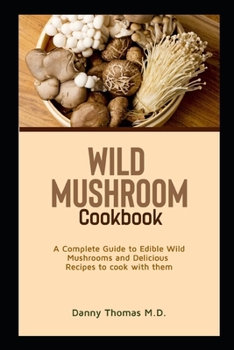 Paperback Wild Mushroom Cookbook: A Complete Guide to Edible Wild Mushrooms and Delicious recipes to cook with them Book