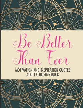 Paperback Be Better Than Ever Motivation and Inspiration Quotes Adult Coloring Book: Positive Affirmations Coloring Book- Stress Relief Coloring Pages for Relax Book