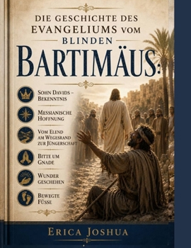 DIE GESCHICHTE DES EVANGELIUMS VON BLINDEN BARTIMÄUS:: Sohn Davids – Bekenntnis – Messianische Hoffnung – Vom Elend am Wegesrand zur Jüngerschaft – ... geschehen – Bewegte Füße (German Edition)
