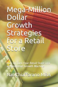 Paperback Mega-Million Dollar Growth Strategies for a Retail Store: How to Turn Your Retail Store into an Innovative Growth Machine Book