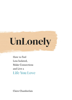 Hardcover Unlonely: How to Feel Less Isolated, Make Connections and Live a Life You Love Book