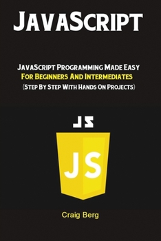 Paperback JavaScript: JavaScript Programming Made Easy for Beginners & Intermediates (Step By Step With Hands On Projects) Book