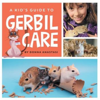 Paperback A Kid's Guide to Gerbil Care: Learn about Housing, Feeding, Taming, Handling, Toys, Tricks, and Bonding with Your New Pet Gerbil! Book