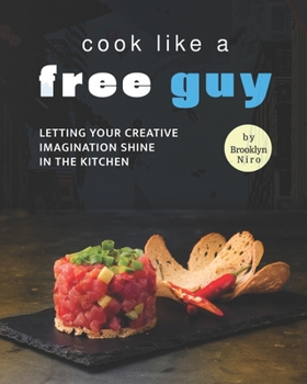 Cook like a Free Guy: Letting Your Creative Imagination Shine in The Kitchen