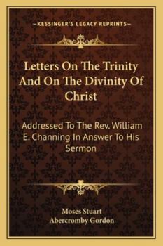 Letters On the Trinity, and On the Divinity of Christ, Addressed to W.E. Channing, in Answer to His Sermon On the Doctrines of Christianity [A Sermon ... Rev. Jared Sparks]. Republ., with Alterations