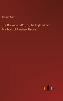 Hardcover The Backwoods Boy, or, the Boyhood and Manhood of Abraham Lincoln Book
