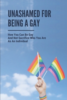 Paperback Unashamed For Being A Gay: How You Can Be Gay And Not Sacrifice Who You Are As An Individual: Political Standings About Lgbt Rights Book