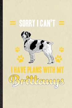 Sorry I Can't I Have Plans with My Brittanys: Blank Funny Brittany Lover Lined Notebook/ Journal For Dog Mom Owner Vet, Inspirational Saying Unique Special Birthday Gift Idea Classic 6x9 110 Pages