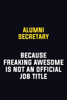 Alumni Secretary Because Freaking Awesome Is Not An Official Job Title: Motivational Career Pride Quote 6x9 Blank Lined Job Inspirational Notebook Journal