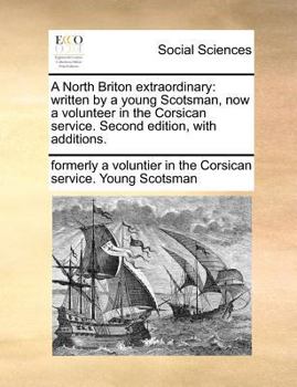 Paperback A North Briton Extraordinary: Written by a Young Scotsman, Now a Volunteer in the Corsican Service. Second Edition, with Additions. Book