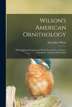 Paperback Wilson's American Ornithology [microform]: With Additions Including the Birds Described by Audubon, Bonaparte, Nuttall, & Richardson Book