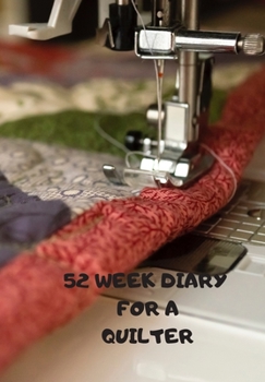 Paperback 52 Week Diary for a Quilter: Journal/Tracker for Men Women Girls and Boy to Jot Down Your Creative Ideas, Appointments, Notes and Reminders Book